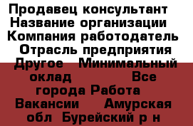 Продавец-консультант › Название организации ­ Компания-работодатель › Отрасль предприятия ­ Другое › Минимальный оклад ­ 25 000 - Все города Работа » Вакансии   . Амурская обл.,Бурейский р-н